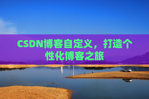 CSDN博客自定义，打造个性化博客之旅
