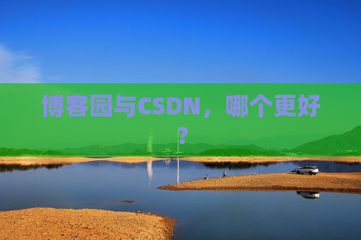 博客园与CSDN，哪个更好？