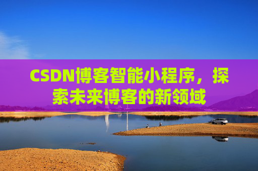 CSDN博客智能小程序，探索未来博客的新领域