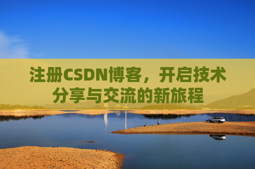 注册CSDN博客，开启技术分享与交流的新旅程