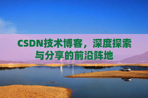 CSDN技术博客，深度探索与分享的前沿阵地